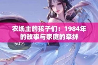 农场主的孩子们：1984年的故事与家庭的牵绊