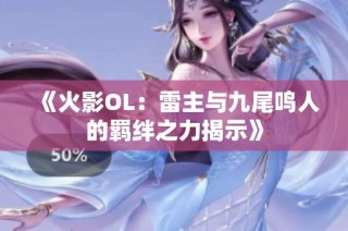 《火影OL：雷主与九尾鸣人的羁绊之力揭示》