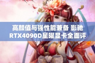 高颜值与强性能兼备 影驰RTX4090D星曜显卡全面评测