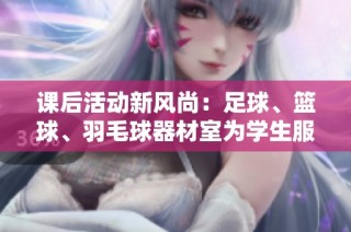 课后活动新风尚：足球、篮球、羽毛球器材室为学生服务