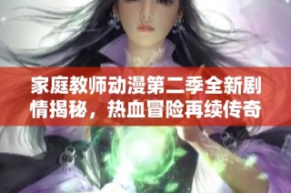 家庭教师动漫第二季全新剧情揭秘，热血冒险再续传奇之旅