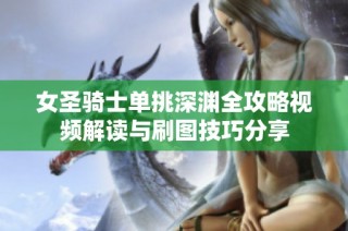 女圣骑士单挑深渊全攻略视频解读与刷图技巧分享