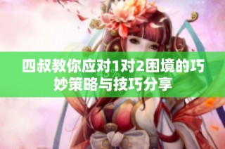 四叔教你应对1对2困境的巧妙策略与技巧分享