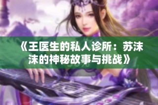 《王医生的私人诊所：苏沫沫的神秘故事与挑战》