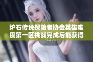 炉石传说探险者协会英雄难度第一区挑战完成后能获得什么奖励