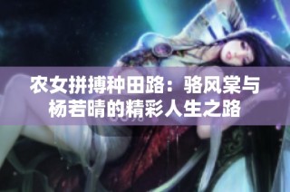 农女拼搏种田路：骆风棠与杨若晴的精彩人生之路