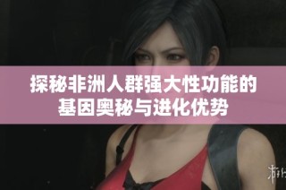 探秘非洲人群强大性功能的基因奥秘与进化优势