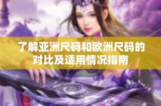 了解亚洲尺码和欧洲尺码的对比及适用情况指南
