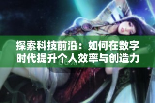 探索科技前沿：如何在数字时代提升个人效率与创造力