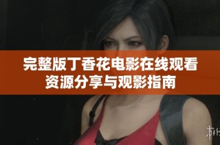 完整版丁香花电影在线观看资源分享与观影指南