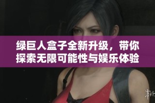 绿巨人盒子全新升级，带你探索无限可能性与娱乐体验