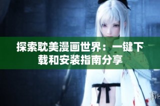 探索耽美漫画世界：一键下载和安装指南分享