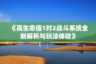 《高生命值1对2战斗系统全新解析与玩法体验》
