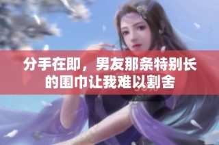 分手在即，男友那条特别长的围巾让我难以割舍