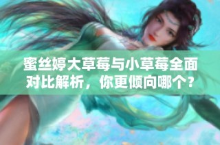 蜜丝婷大草莓与小草莓全面对比解析，你更倾向哪个？