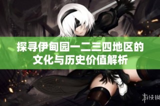 探寻伊甸园一二三四地区的文化与历史价值解析