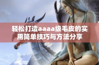 轻松打造aaaa级毛皮的实用简单技巧与方法分享
