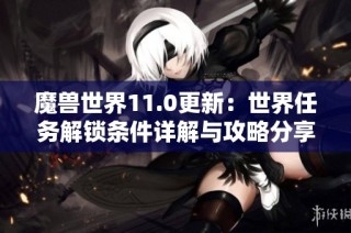魔兽世界11.0更新：世界任务解锁条件详解与攻略分享