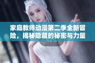 家庭教师动漫第二季全新冒险，揭秘隐藏的秘密与力量