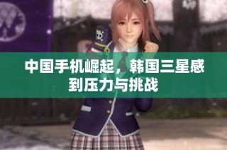 中国手机崛起，韩国三星感到压力与挑战