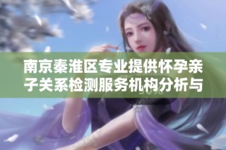 南京秦淮区专业提供怀孕亲子关系检测服务机构分析与市场前景探讨
