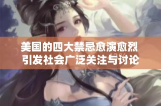 美国的四大禁忌愈演愈烈 引发社会广泛关注与讨论
