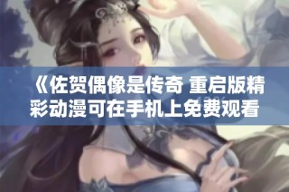 《佐贺偶像是传奇 重启版精彩动漫可在手机上免费观看》