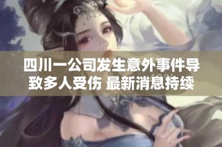 四川一公司发生意外事件导致多人受伤 最新消息持续更新中