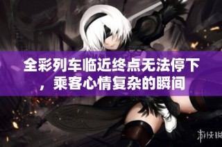 全彩列车临近终点无法停下，乘客心情复杂的瞬间