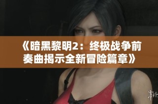 《暗黑黎明2：终极战争前奏曲揭示全新冒险篇章》