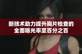 新技术助力提升胸片检查的全面曝光率至百分之百
