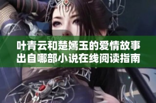 叶青云和楚嫣玉的爱情故事出自哪部小说在线阅读指南