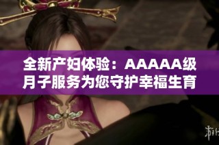 全新产妇体验：AAAAA级月子服务为您守护幸福生育之旅