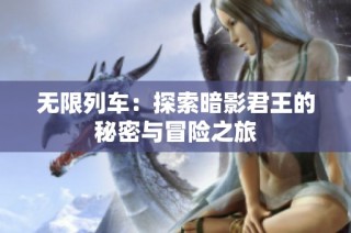 无限列车：探索暗影君王的秘密与冒险之旅