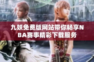 九妖免费版网站带你畅享NBA赛事精彩下载服务