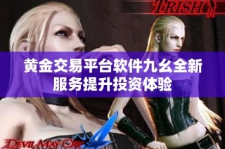 黄金交易平台软件九幺全新服务提升投资体验