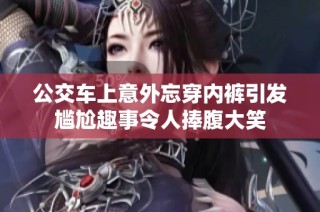 公交车上意外忘穿内裤引发尴尬趣事令人捧腹大笑
