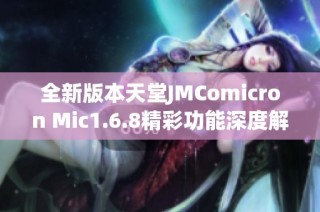 全新版本天堂JMComicron Mic1.6.8精彩功能深度解析