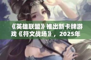 《英雄联盟》推出新卡牌游戏《符文战场》，2025年正式发行