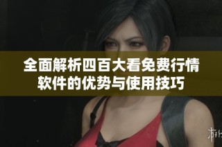 全面解析四百大看免费行情软件的优势与使用技巧