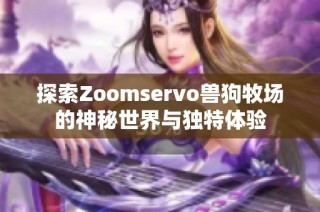 探索Zoomservo兽狗牧场的神秘世界与独特体验