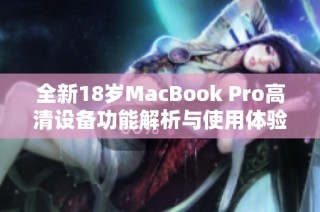全新18岁MacBook Pro高清设备功能解析与使用体验分享
