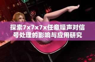 探索7x7x7x任意噪声对信号处理的影响与应用研究