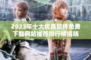 2023年十大优质软件免费下载网站推荐排行榜揭晓