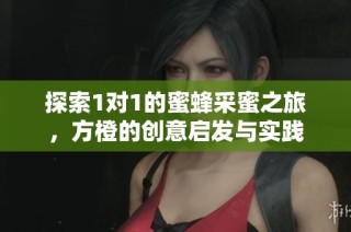 探索1对1的蜜蜂采蜜之旅，方橙的创意启发与实践