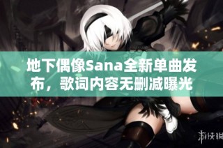地下偶像Sana全新单曲发布，歌词内容无删减曝光