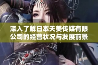 深入了解日本天美传媒有限公司的经营状况与发展前景