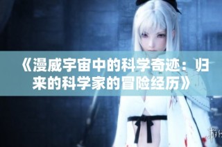 《漫威宇宙中的科学奇迹：归来的科学家的冒险经历》