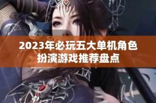 2023年必玩五大单机角色扮演游戏推荐盘点