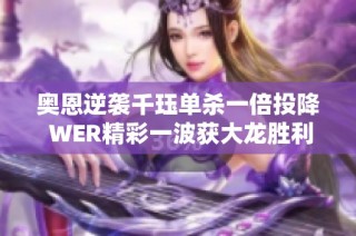 奥恩逆袭千珏单杀一倍投降 WER精彩一波获大龙胜利